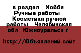  в раздел : Хобби. Ручные работы » Косметика ручной работы . Челябинская обл.,Южноуральск г.